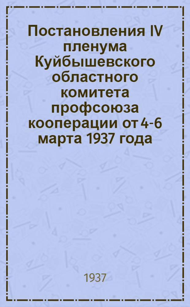 Постановления IV пленума Куйбышевского областного комитета профсоюза кооперации от 4-6 марта 1937 года