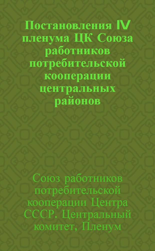 Постановления IV пленума ЦК Союза работников потребительской кооперации центральных районов. 9-12 февр. 1932 г.