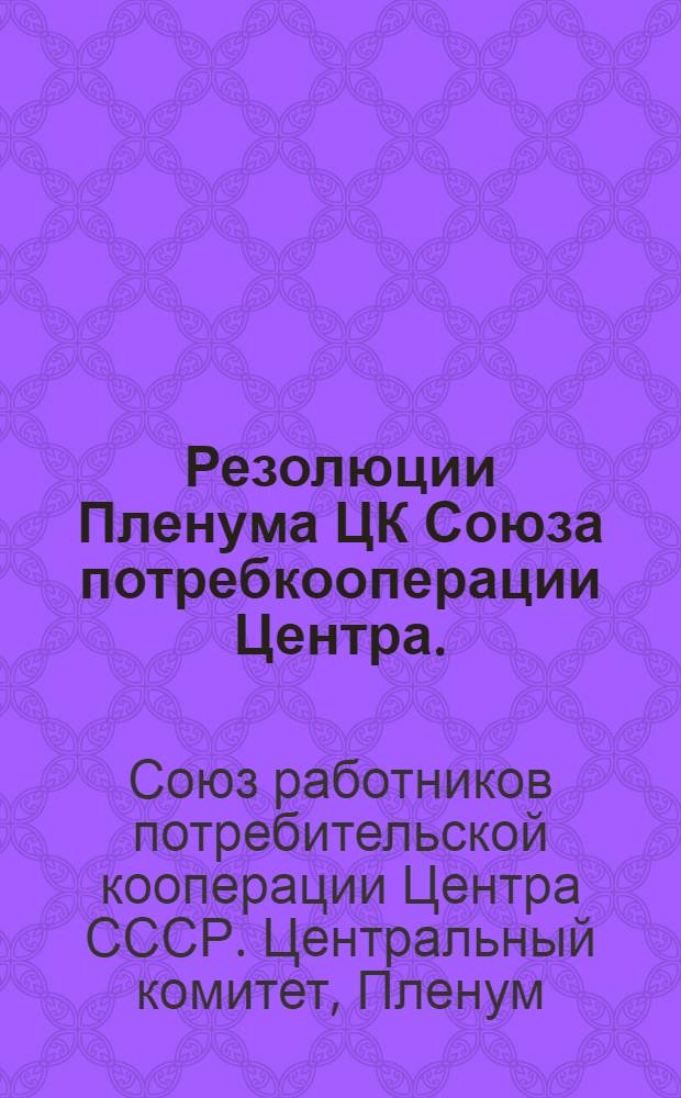 Резолюции Пленума ЦК Союза потребкооперации Центра. (10-13 февр. 1937 г.)