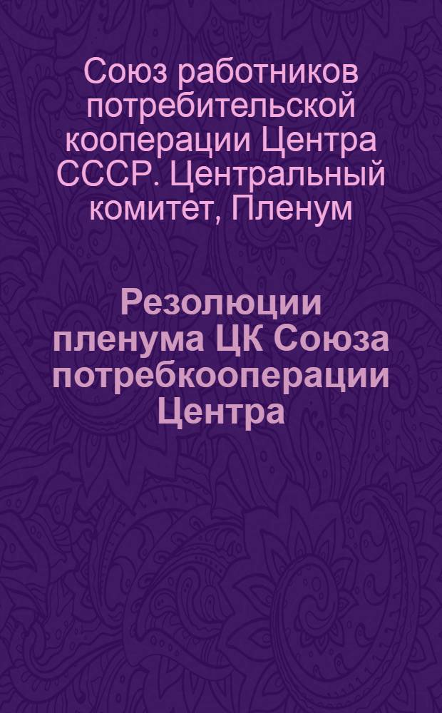 Резолюции пленума ЦК Союза потребкооперации Центра