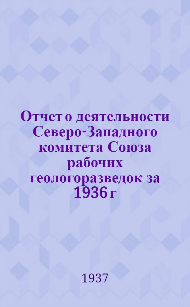 Отчет о деятельности Северо-Западного комитета Союза рабочих геологоразведок за 1936 г.