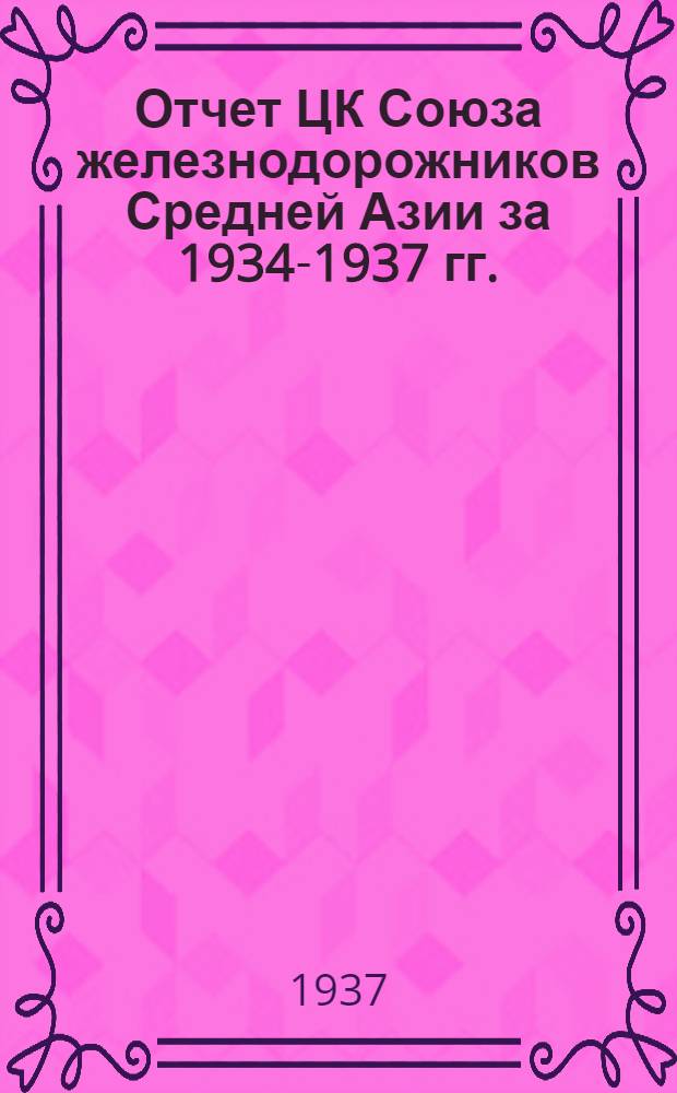 Отчет ЦК Союза железнодорожников Средней Азии за 1934-1937 гг.