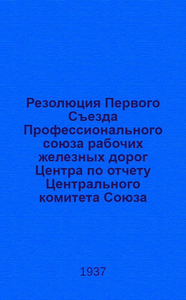 Резолюция Первого Съезда Профессионального союза рабочих железных дорог Центра по отчету Центрального комитета Союза