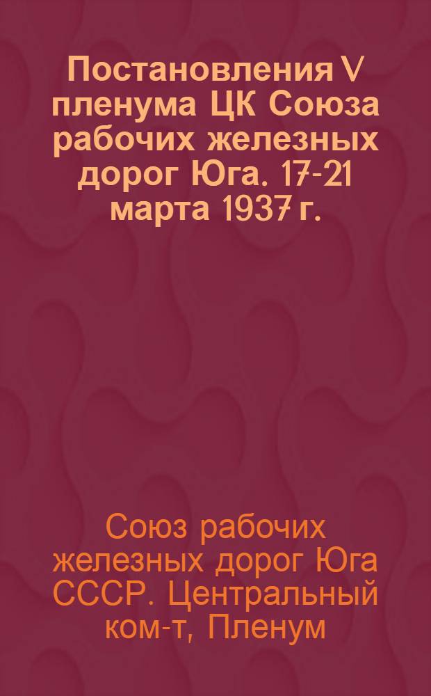 Постановления V пленума ЦК Союза рабочих железных дорог Юга. 17-21 марта 1937 г.