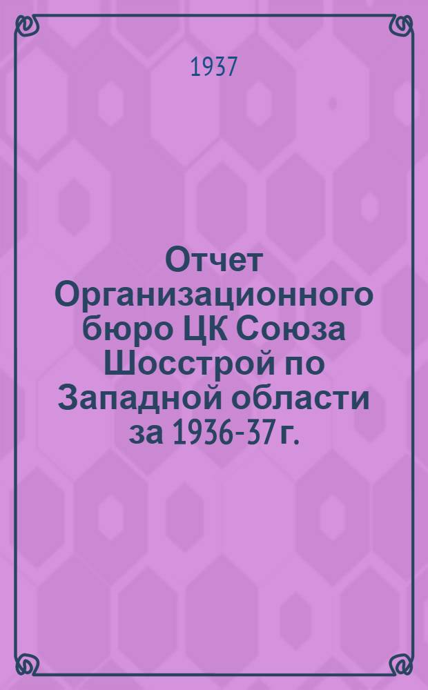 Отчет Организационного бюро ЦК Союза Шосстрой по Западной области за 1936-37 г.