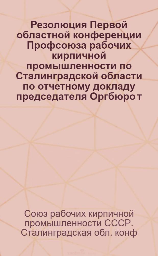 Резолюция Первой областной конференции Профсоюза рабочих кирпичной промышленности по Сталинградской области по отчетному докладу председателя Оргбюро т. Колесникова Г. А. и содокладу председателя Ревизионной комиссии т. Сурова