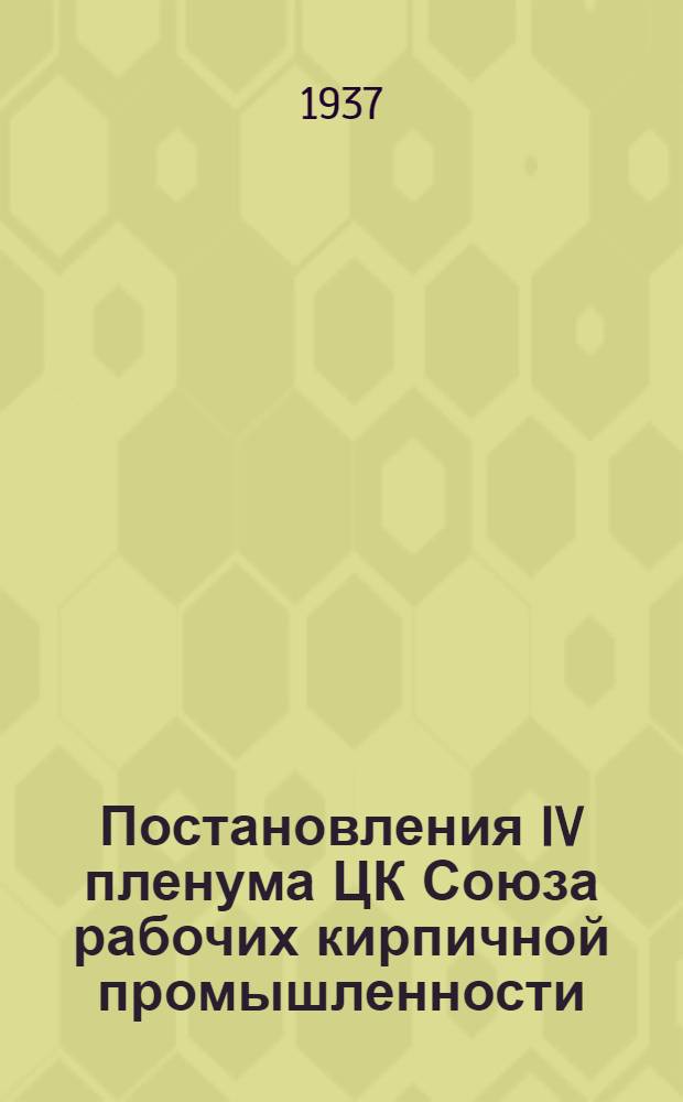 Постановления IV пленума ЦК Союза рабочих кирпичной промышленности (29-31 окт. 1936 г.)