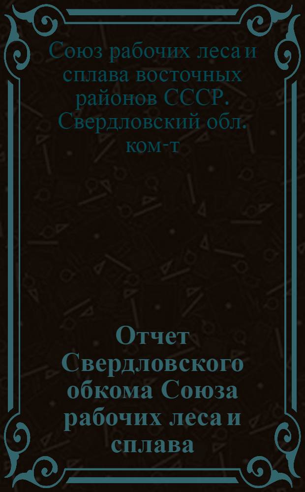 Отчет Свердловского обкома Союза рабочих леса и сплава