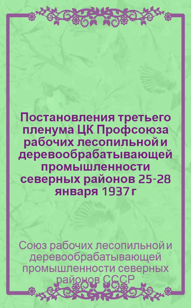 Постановления третьего пленума ЦК Профсоюза рабочих лесопильной и деревообрабатывающей промышленности северных районов 25-28 января 1937 г.