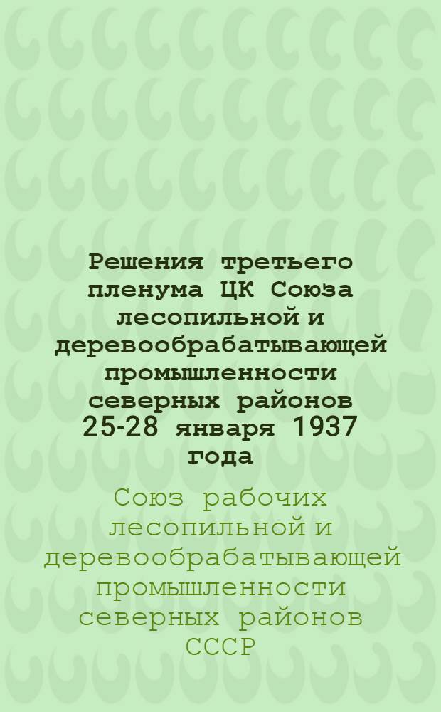 Решения третьего пленума ЦК Союза лесопильной и деревообрабатывающей промышленности северных районов 25-28 января 1937 года