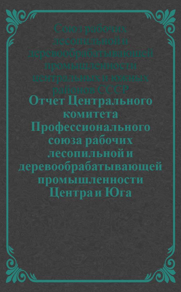 Отчет Центрального комитета Профессионального союза рабочих лесопильной и деревообрабатывающей промышленности Центра и Юга. (1935-1937 гг.)