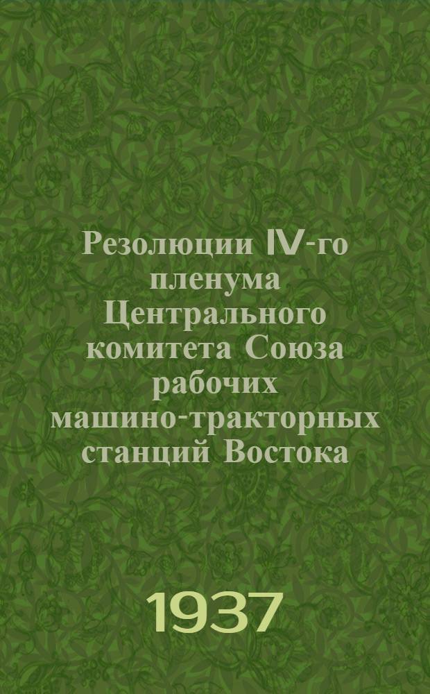Резолюции IV-го пленума Центрального комитета Союза рабочих машино-тракторных станций Востока. 10-13 декабря 1936 г. г. Новосибирск