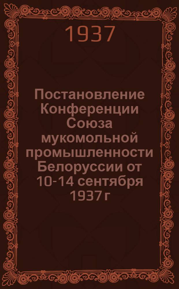 Постановление Конференции Союза мукомольной промышленности Белоруссии от 10-14 сентября 1937 г.