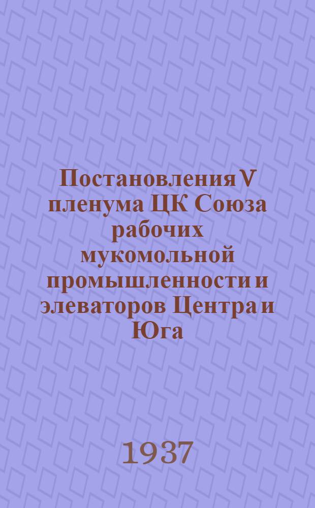 Постановления V пленума ЦК Союза рабочих мукомольной промышленности и элеваторов Центра и Юга