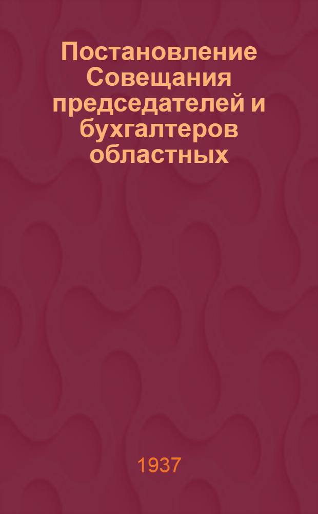 Постановление Совещания председателей и бухгалтеров областных (краевых) комитетов Союза рабочих молочно-мясных совхозов центральных и южных областей от 10 января 1937 г.