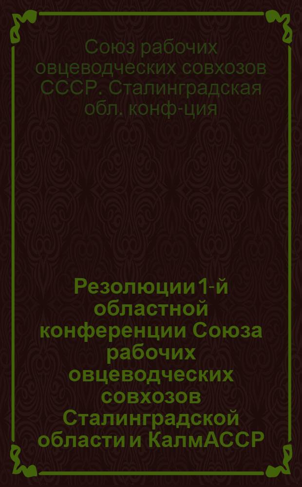 Резолюции 1-й областной конференции Союза рабочих овцеводческих совхозов Сталинградской области и КалмАССР. 10-13 августа 1937 г.