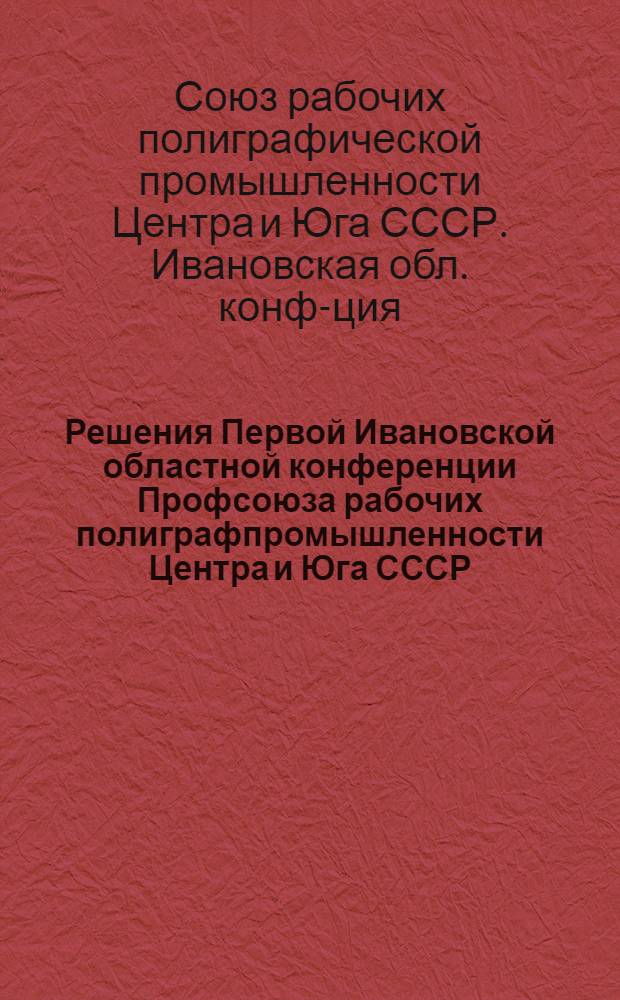 Решения Первой Ивановской областной конференции Профсоюза рабочих полиграфпромышленности Центра и Юга СССР
