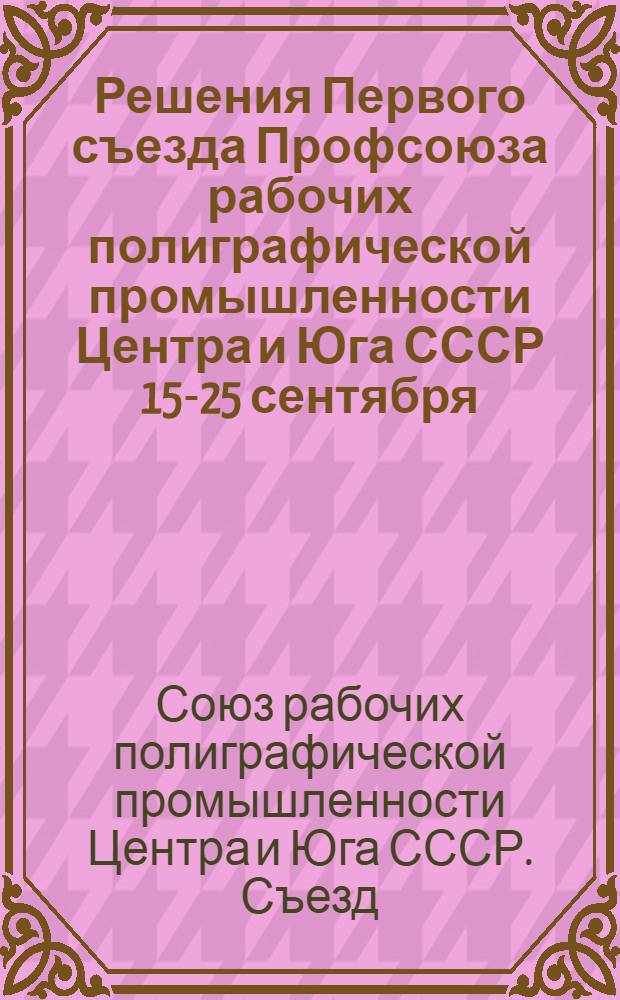 Решения Первого съезда Профсоюза рабочих полиграфической промышленности Центра и Юга СССР 15-25 сентября
