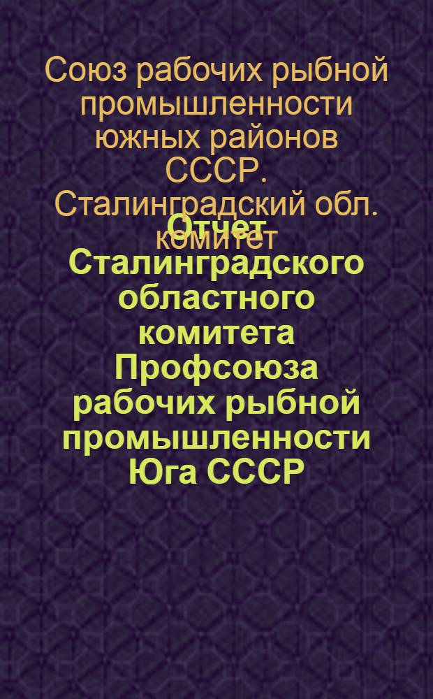 ... Отчет Сталинградского областного комитета Профсоюза рабочих рыбной промышленности Юга СССР : О работе за 1935-1936 год