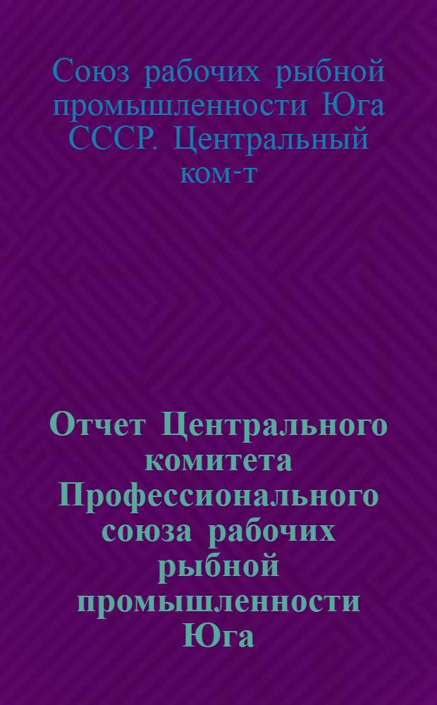 Отчет Центрального комитета Профессионального союза рабочих рыбной промышленности Юга. (1935-1937 гг.)