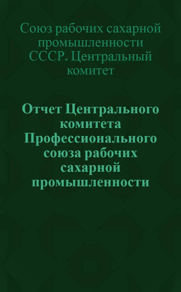 Отчет Центрального комитета Профессионального союза рабочих сахарной промышленности. 1934-1937 гг.
