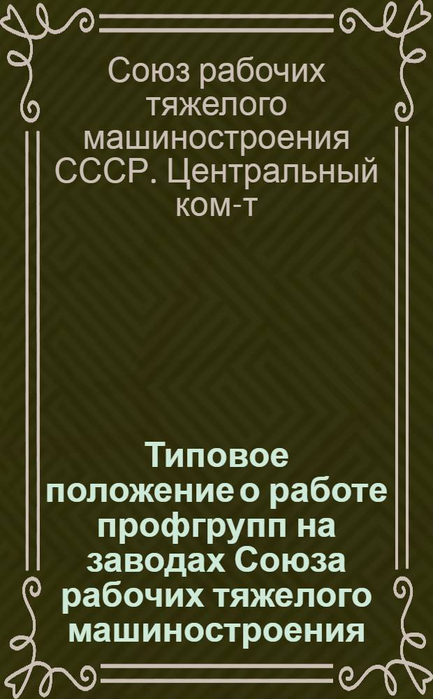 ... Типовое положение о работе профгрупп на заводах Союза рабочих тяжелого машиностроения