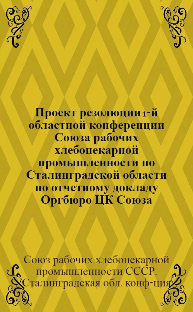 Проект резолюции 1-й областной конференции Союза рабочих хлебопекарной промышленности по Сталинградской области по отчетному докладу Оргбюро ЦК Союза