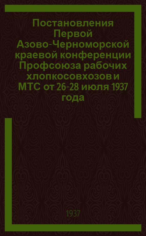 Постановления Первой Азово-Черноморской краевой конференции Профсоюза рабочих хлопкосовхозов и МТС от 26-28 июля 1937 года