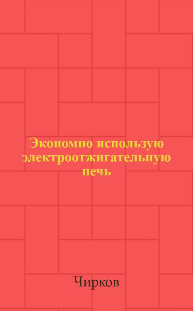 ... Экономно использую электроотжигательную печь : Горьк. автозавод им. Молотова