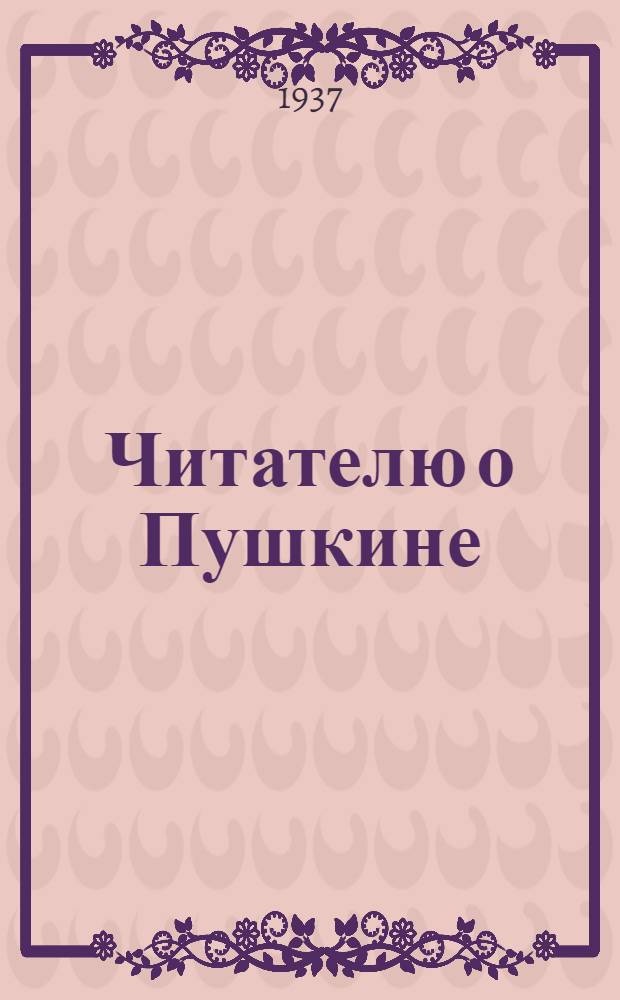 ... Читателю о Пушкине : Памятка