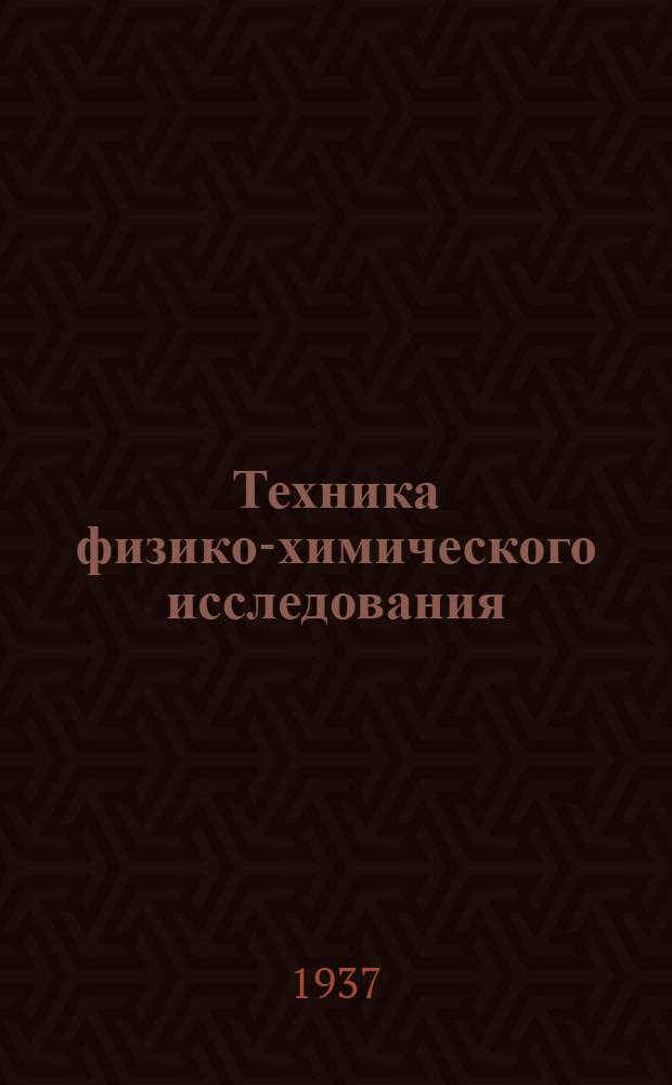 ... Техника физико-химического исследования : Всес. ком-том по делам высш. школы при СНК СССР, утв. в качестве учеб. пособия для хим. высш. учеб. заведений
