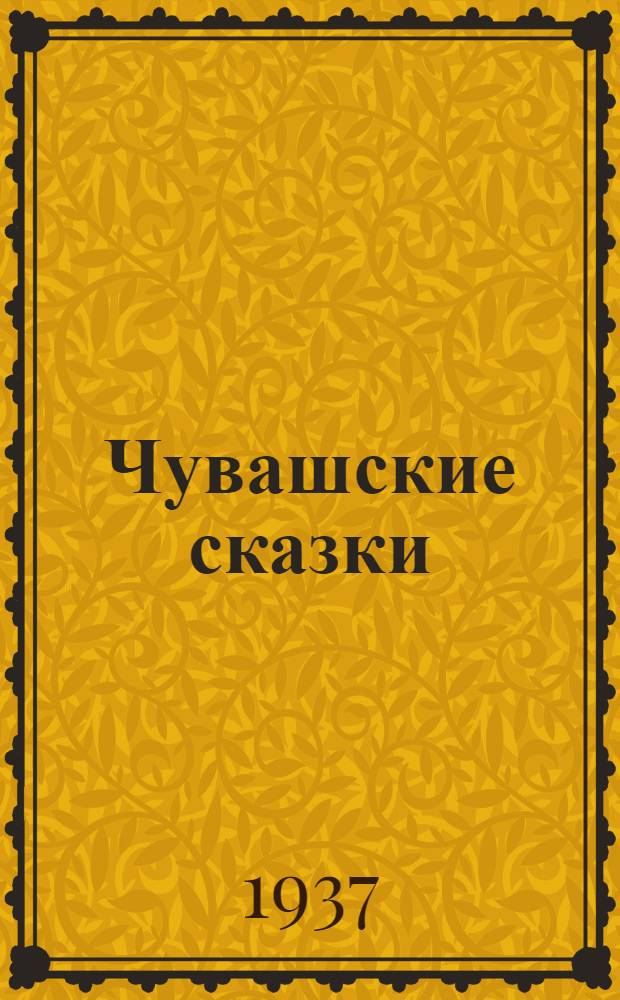 Чувашские сказки : Собраны силами и средствами Чуваш. науч-иссл. ин-та культуры
