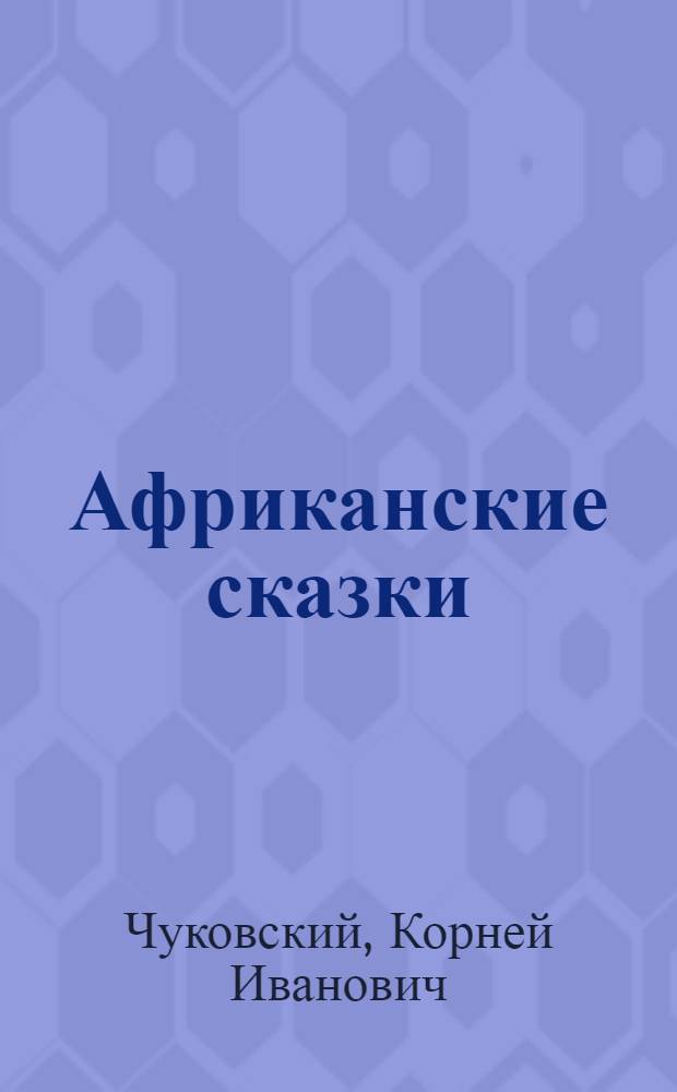 ... Африканские сказки : Лимпопо. Бармалей. Тараканище : Для дошкольного возраста