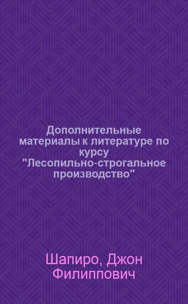 ... Дополнительные материалы к литературе по курсу "Лесопильно-строгальное производство" : (Метод. письмо)