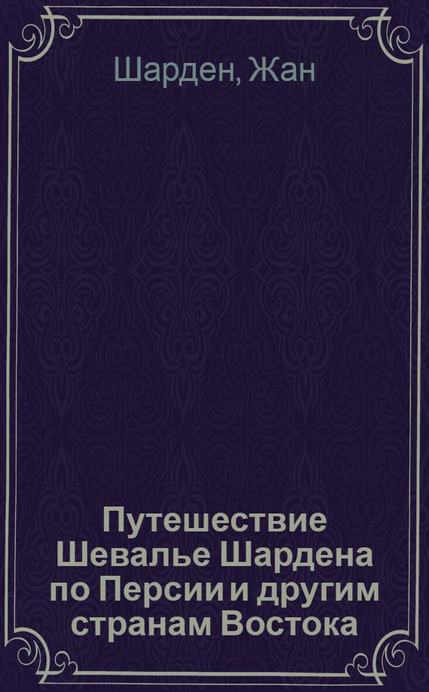 Путешествие Шевалье Шардена по Персии и другим странам Востока : Сокр. пер. с фр