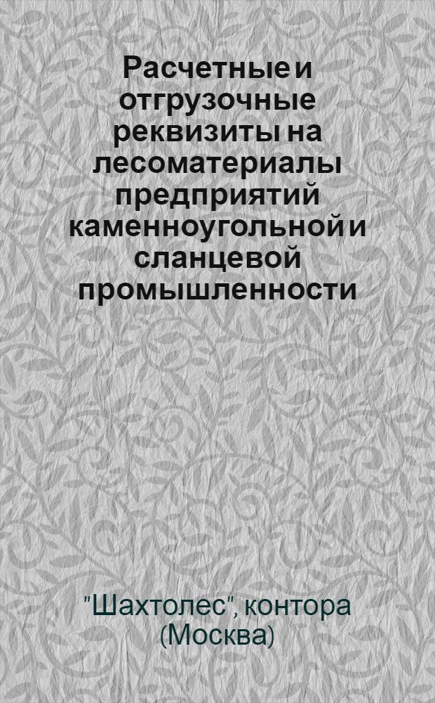 ... Расчетные и отгрузочные реквизиты на лесоматериалы предприятий каменноугольной и сланцевой промышленности