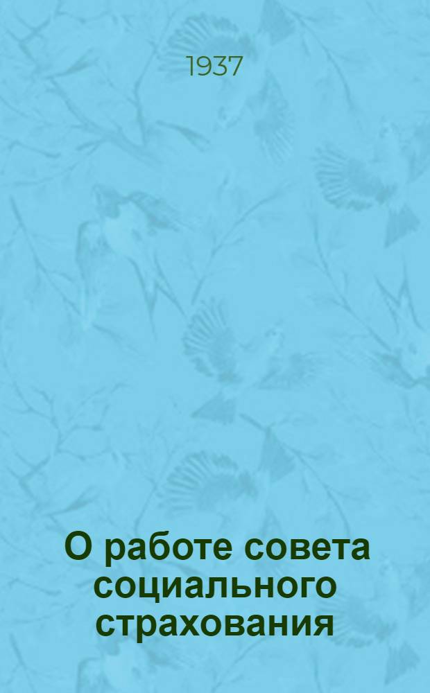 ... О работе совета социального страхования : Беседы с членами Совета соц. страхования Автозавода им. Сталина 5 сент. 1937 г. : Прил.: Положение о советах соц. страхования