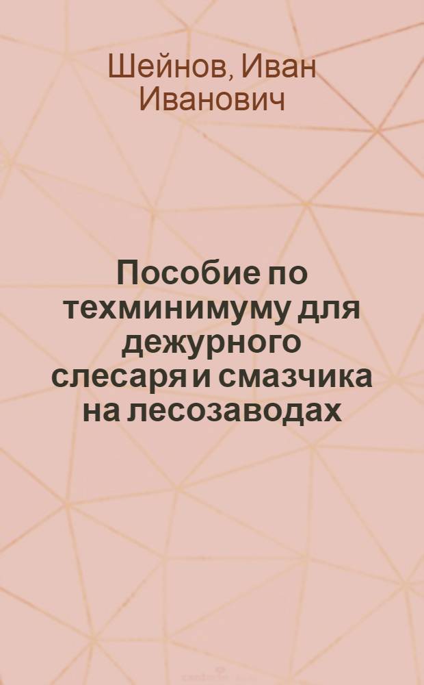 ... Пособие по техминимуму для дежурного слесаря и смазчика на лесозаводах : Утв. ГУУЗ Наркомлеса СССР : С 27 рис. в тексте
