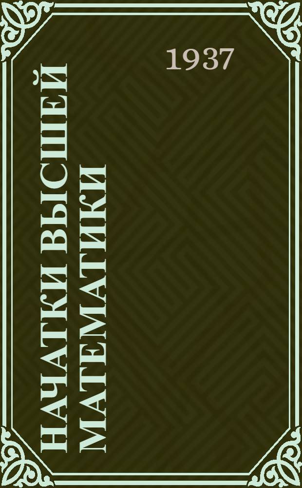 ... Начатки высшей математики : (Конспективный учебник по программе ЛАЛП)