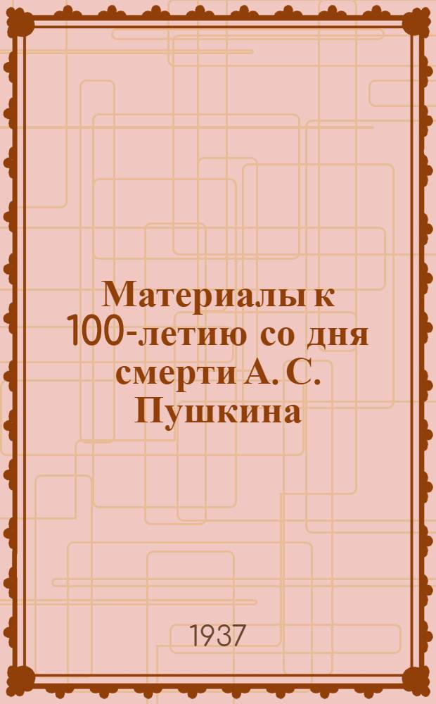 ... Материалы к 100-летию со дня смерти А. С. Пушкина : (В помощь кружкам нар. творчества)