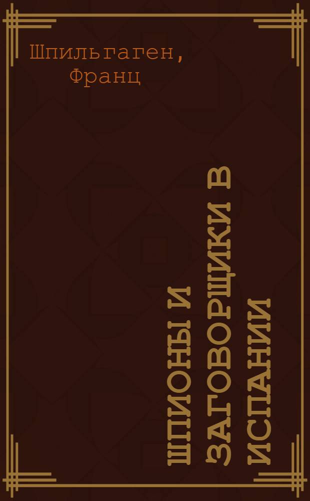 ... Шпионы и заговорщики в Испании : По офиц. нац.-соц. документам