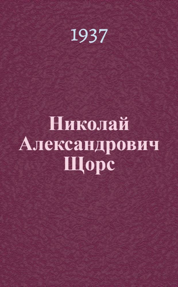 Николай Александрович Щорс : Описание жизни и боевого пути