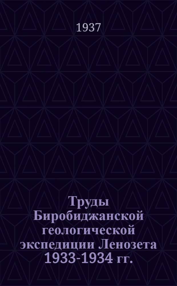 Труды Биробиджанской геологической экспедиции Ленозета 1933-1934 гг. : Сборник статей З. А. Абдуллаева, В. Н. Даниловича, И. В. Моисеева, Е. И. Рембашевского, С. И. Шкорбатова