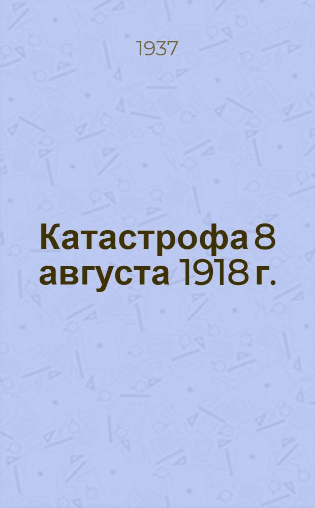 ... Катастрофа 8 августа 1918 г. : Пер. с нем