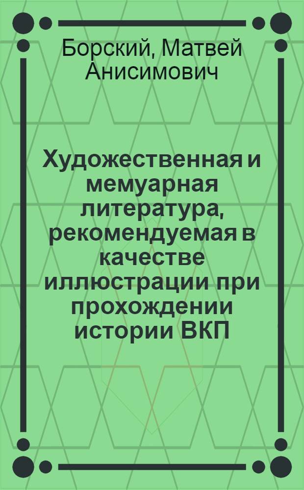 Художественная и мемуарная литература, рекомендуемая в качестве иллюстрации при прохождении истории ВКП(б) : Список лит. : В помощь пропагандисту