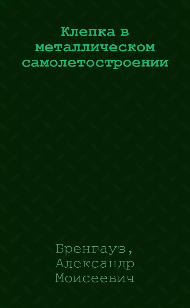 Клепка в металлическом самолетостроении : Утв. Глав. упр. учеб. заведениями НКОП СССР в качестве учебника для курсов техминимума