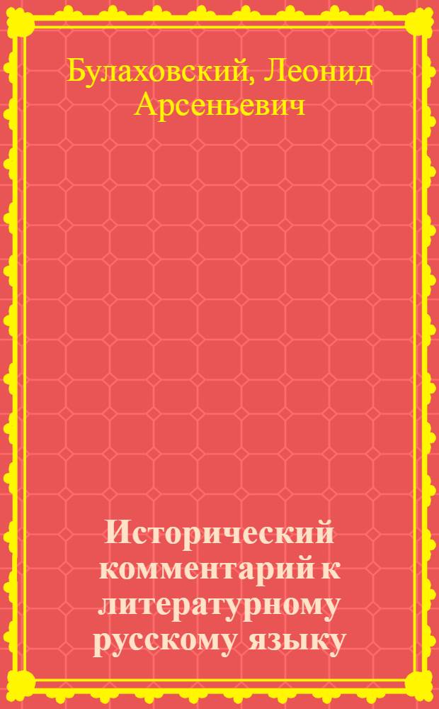 ... Исторический комментарий к литературному русскому языку : Разреш. Наркомпросом УССР в качестве пособия для студентов педвузов и для преподавателей средн. школы