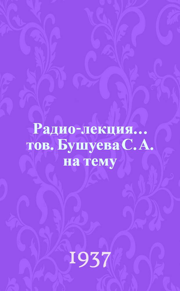 Радио-лекция... тов. Бушуева С. А. на тему: "Как передовики коневодства выполняют данные ими обязательства тов. Сталину"