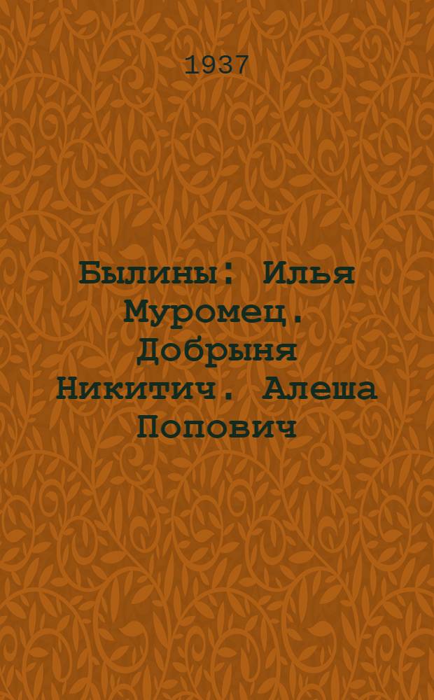 Былины : Илья Муромец. Добрыня Никитич. Алеша Попович