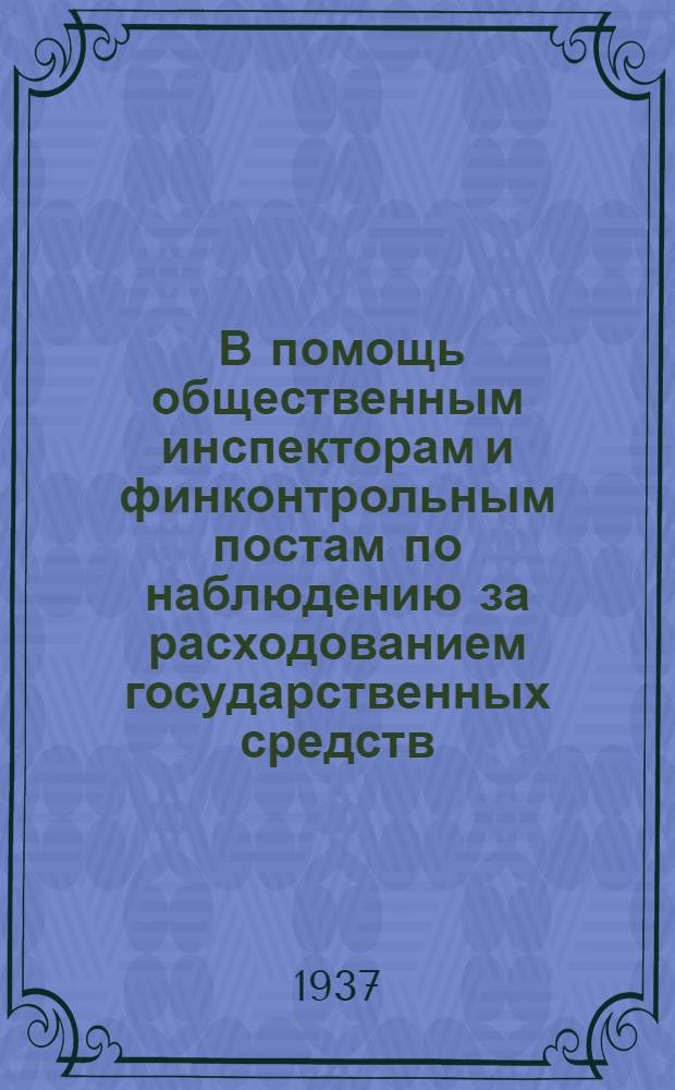 ... В помощь общественным инспекторам и финконтрольным постам по наблюдению за расходованием государственных средств : Сборник директивных и инструктив. материалов